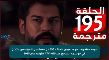عودة مفاجئة.. موعد عرض الحلقة 195 من مسلسل المؤسس عثمان في موسمه السابع عبر قناة ATV التركية عام 2025